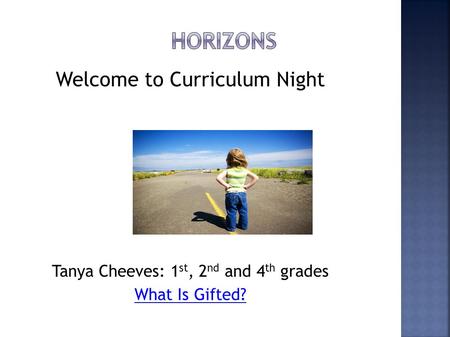 Welcome to Curriculum Night Tanya Cheeves: 1 st, 2 nd and 4 th grades What Is Gifted?