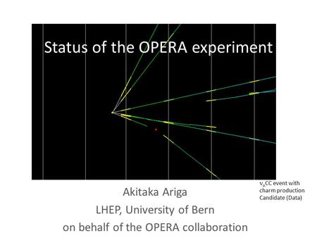 Status of the OPERA experiment Akitaka Ariga LHEP, University of Bern on behalf of the OPERA collaboration  CC event with charm production Candidate (Data)