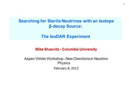 1 Searching for Sterile Neutrinos with an Isotope β-decay Source: The IsoDAR Experiment Mike Shaevitz - Columbia University Aspen Winter Workshop--New.