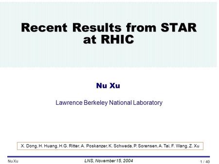 //Talk/2004/11MIT/nxu_mit_26oct04// LNS, November 15, 2004 Nu Xu 1 / 40 Recent Results from STAR at RHIC Nu Xu Lawrence Berkeley National Laboratory X.