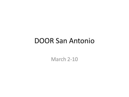 DOOR San Antonio March 2-10. SPRING BREAK We are going to San Antonio with DOOR Ministries D-iscovering O-pportunities for O-utreach and R-eflection Our.