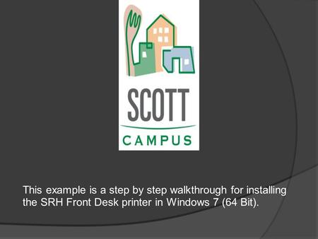 This example is a step by step walkthrough for installing the SRH Front Desk printer in Windows 7 (64 Bit).