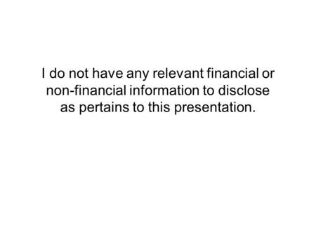 I do not have any relevant financial or non-financial information to disclose as pertains to this presentation.