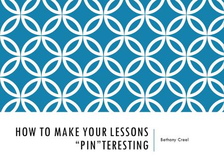 HOW TO MAKE YOUR LESSONS “PIN”TERESTING Bethany Creel.