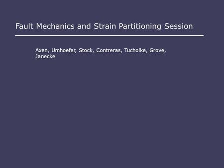 Fault Mechanics and Strain Partitioning Session Axen, Umhoefer, Stock, Contreras, Tucholke, Grove, Janecke.