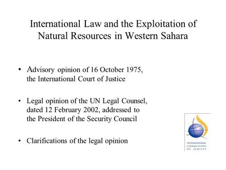 International Law and the Exploitation of Natural Resources in Western Sahara A dvisory opinion of 16 October 1975, the International Court of Justice.