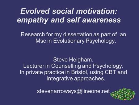 Evolved social motivation: empathy and self awareness Research for my dissertation as part of an Msc in Evolutionary Psychology. Steve Heigham. Lecturer.