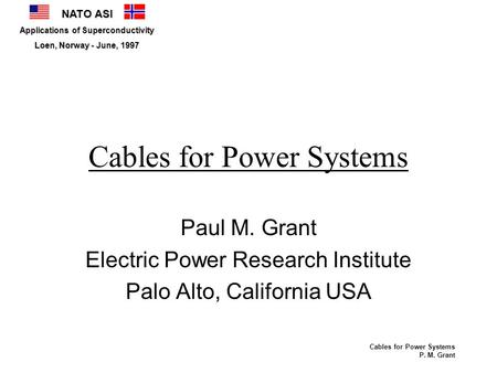 NATO ASI Applications of Superconductivity Loen, Norway - June, 1997 Cables for Power Systems P. M. Grant Cables for Power Systems Paul M. Grant Electric.