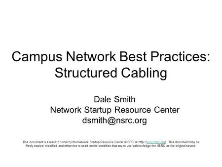 Campus Network Best Practices: Structured Cabling Dale Smith Network Startup Resource Center This document is a result of work by the Network.