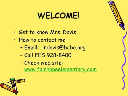 WELCOME! Get to know Mrs. Davis How to contact me: –  –Call FES 928-8400 –Check web site: