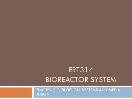 ERT314 BIOREACTOR SYSTEM CHAPTER 2: BIOLOGICAL SYSTEMS AND MEDIA DESIGN.