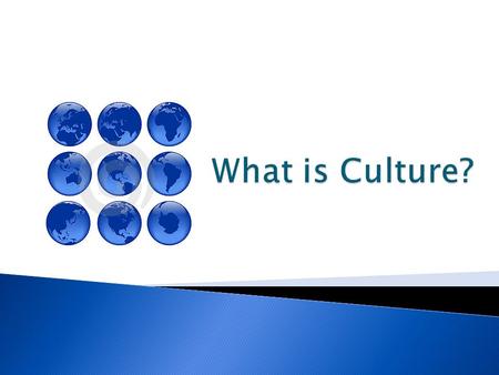  Culture – All things that make up a peoples’ way of life.  We inherit culture from our parents and society.