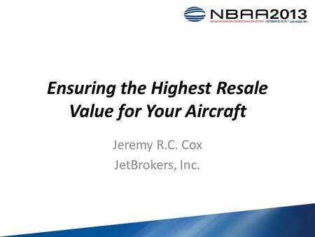 Ensuring the Highest Resale Value for Your Aircraft Jeremy R.C. Cox JetBrokers, Inc.