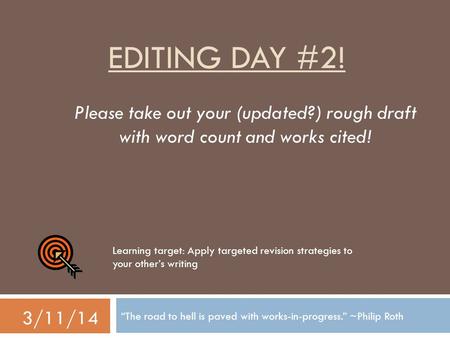 EDITING DAY #2! “The road to hell is paved with works-in-progress.” ~Philip Roth 3/11/14 Please take out your (updated?) rough draft with word count and.