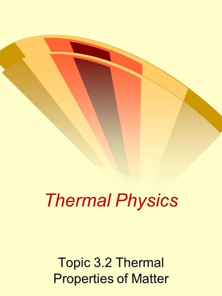 Thermal Physics Topic 3.2 Thermal Properties of Matter.