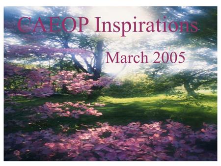 CAEOP Inspirations March 2005. Kind words are the music of the world. They have a power which seems to be beyond natural causes, as if they were some.