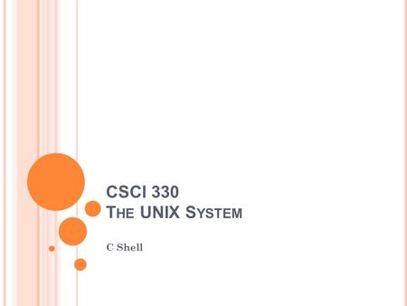 CSCI 330 T HE UNIX S YSTEM C Shell. C S HELL SPECIFICS Startup and initialization Shell variables Prompt Alias Redirections and pipe 2 CSCI 330 - The.