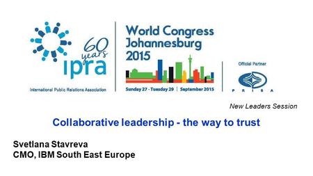 New Leaders Session Collaborative leadership - the way to trust Svetlana Stavreva CMO, IBM South East Europe.