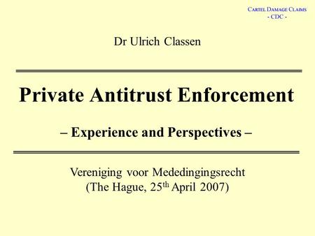 Dr Ulrich Classen Private Antitrust Enforcement – Experience and Perspectives – Vereniging voor Mededingingsrecht (The Hague, 25 th April 2007)