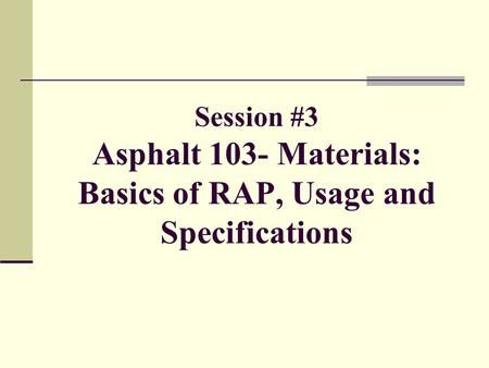 Session #3 Asphalt 103- Materials: Basics of RAP, Usage and Specifications.