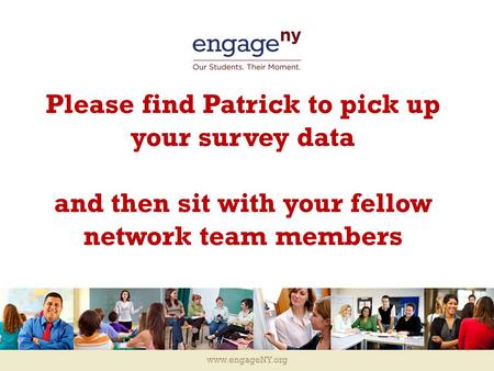 Www.engageNY.org Please find Patrick to pick up your survey data and then sit with your fellow network team members.