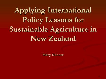 1 Applying International Policy Lessons for Sustainable Agriculture in New Zealand Misty Skinner.