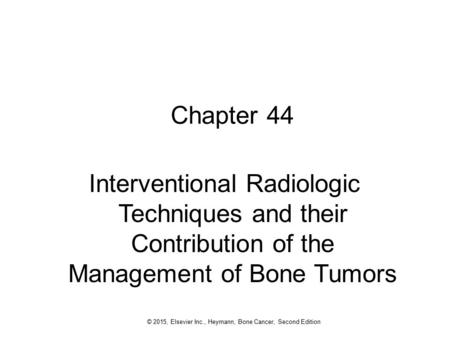 1 © 2015, Elsevier Inc., Heymann, Bone Cancer, Second Edition Chapter 44 Interventional Radiologic Techniques and their Contribution of the Management.