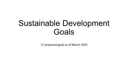 Sustainable Development Goals 17 proposed goals as of March 2015.