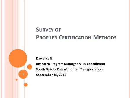 S URVEY OF P ROFILER C ERTIFICATION M ETHODS David Huft Research Program Manager & ITS Coordinator South Dakota Department of Transportation September.