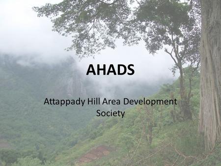 AHADS Attappady Hill Area Development Society. VISION Optimum development of natural and human resources. Sustainable development of local communities.