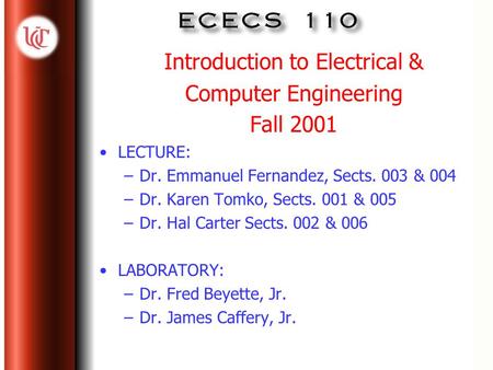 Introduction to Electrical & Computer Engineering Fall 2001 LECTURE: –Dr. Emmanuel Fernandez, Sects. 003 & 004 –Dr. Karen Tomko, Sects. 001 & 005 –Dr.