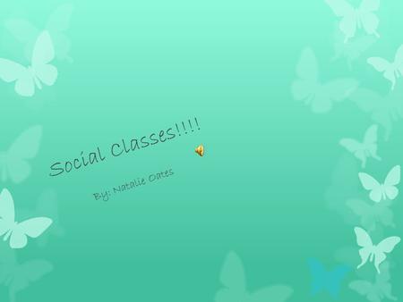 Social Classes!!!! By: Natalie Oates. Social Classes Social classes have been around since the 1800’s. They were used to label the people of different.