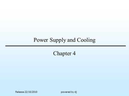 Power Supply and Cooling Chapter 4 Release 22/10/2010powered by dj.