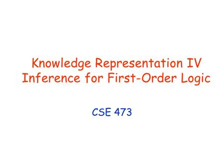 Knowledge Representation IV Inference for First-Order Logic CSE 473.