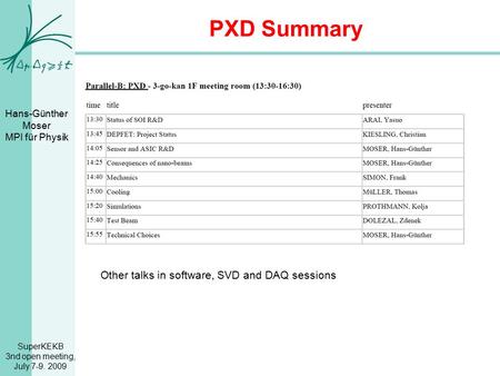 SuperKEKB 3nd open meeting, July 7-9. 2009 Hans-Günther Moser MPI für Physik PXD Summary Other talks in software, SVD and DAQ sessions.