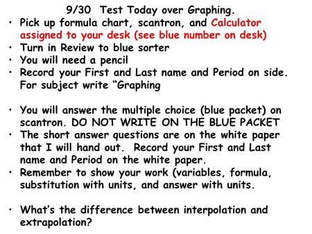 9/30 Test Today over Graphing. Pick up formula chart, scantron, and Calculator assigned to your desk (see blue number on desk) Turn in Review to blue sorter.