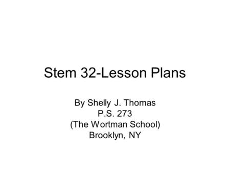 Stem 32-Lesson Plans By Shelly J. Thomas P.S. 273 (The Wortman School) Brooklyn, NY.