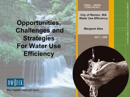 City of Renton, WA Water Use Efficiency Margaret Ales PNWS – AWWA CONFERENCE MAY 1, 2008 Copyright © 2008 by R. W. Beck, Inc. All Rights Reserved. Opportunities,