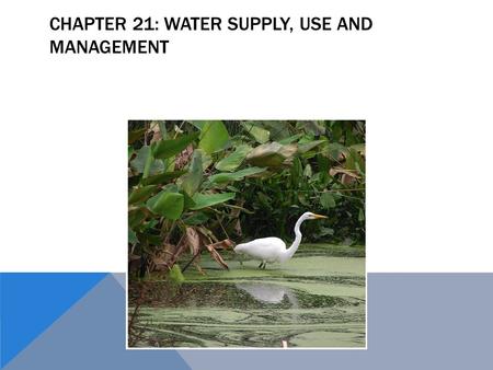 CHAPTER 21: WATER SUPPLY, USE AND MANAGEMENT. WATER To understand water, we must understand its characteristics, and roles:  Water has a high capacity.