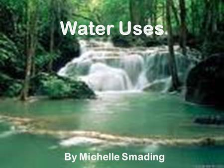 Water Uses By Michelle Smading Learning intention We are learning to write about the uses of water.