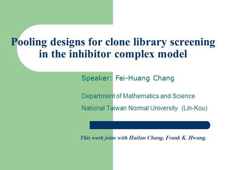 Pooling designs for clone library screening in the inhibitor complex model Department of Mathematics and Science National Taiwan Normal University (Lin-Kou)