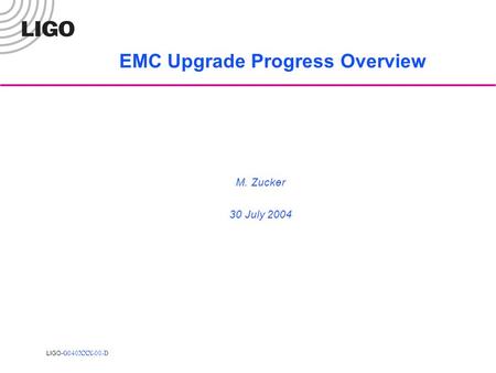 LIGO- G040XXX-00-D EMC Upgrade Progress Overview M. Zucker 30 July 2004.