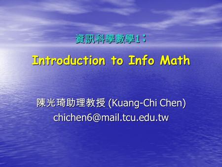 資訊科學數學 1 : Introduction to Info Math 陳光琦助理教授 (Kuang-Chi Chen)