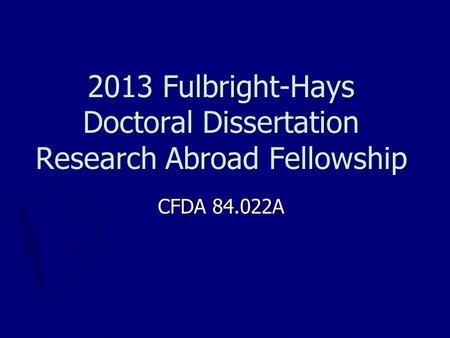 2013 Fulbright-Hays Doctoral Dissertation Research Abroad Fellowship CFDA 84.022A.