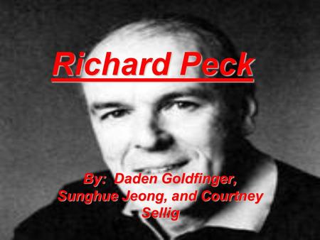 Richard Peck By: Daden Goldfinger, Sunghue Jeong, and Courtney Sellig.