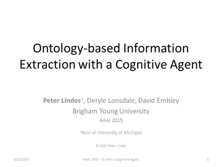 Ontology-based Information Extraction with a Cognitive Agent Peter Lindes 1, Deryle Lonsdale, David Embley Brigham Young University AAAI 2015 1 Now at.