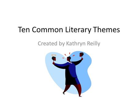 Ten Common Literary Themes Created by Kathryn Reilly.