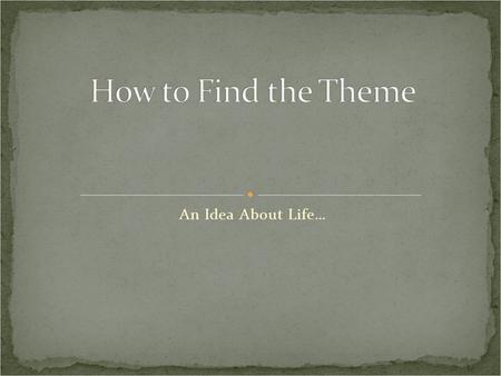 An Idea About Life…. Meaning – The general idea about life that is revealed in the text. The lesson to be learned A theme of a love story might be: love.