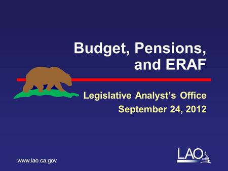 LAO Budget, Pensions, and ERAF Legislative Analyst’s Office September 24, 2012 www.lao.ca.gov.