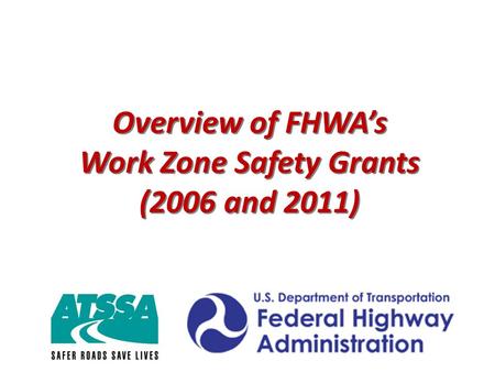 Overview of FHWA’s Work Zone Safety Grants (2006 and 2011) Overview of FHWA’s Work Zone Safety Grants (2006 and 2011)